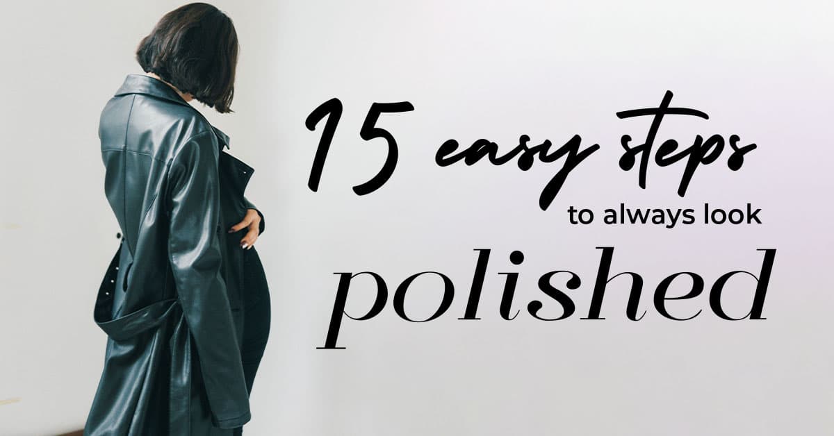 15 easy steps to ALWAYS look polished