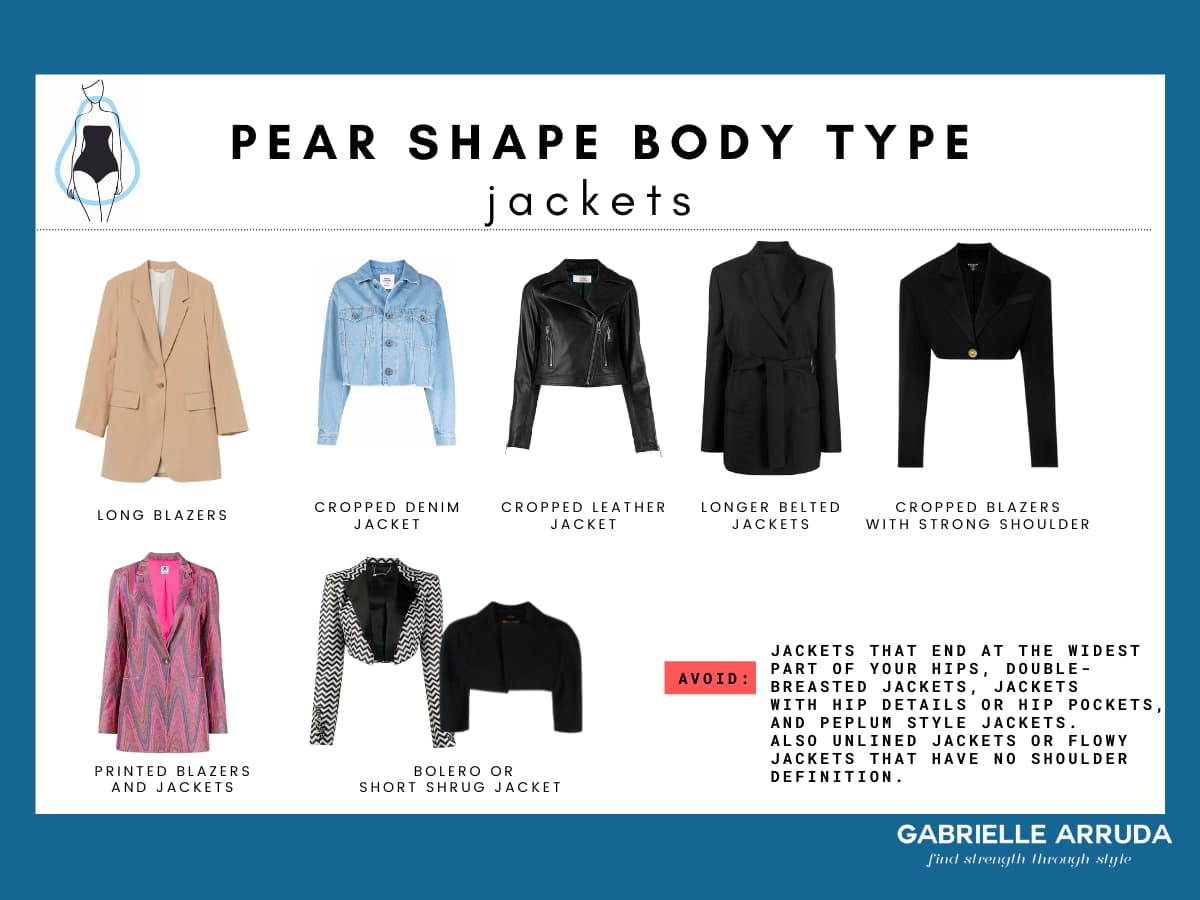best jackets for pear shape body: long blazer, cropped denim jacket, cropped leather jacket, longer belted jackets, cropped blazers, printed blazers, bolero or short shrug jacket. avoid jackets that end at the widest part of your hips, double-breasted jackets, and hip details