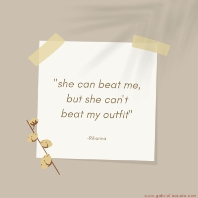 "She can beat me, but she cannot beat my outfit" -rihanna, fashion confidence quotes