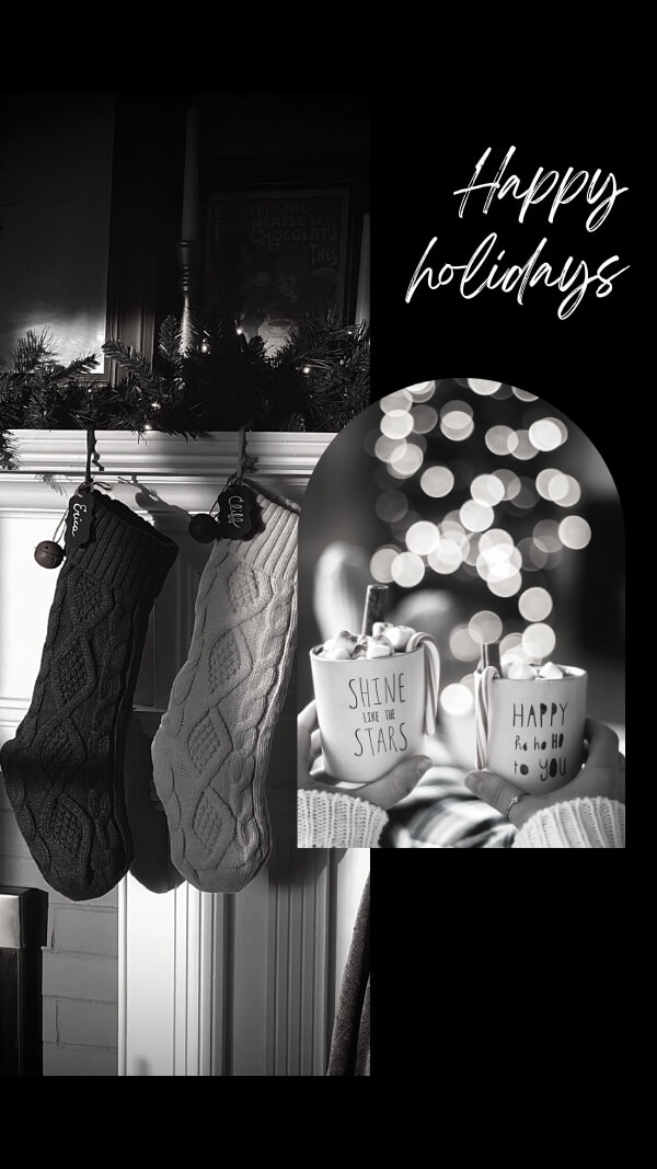 black and white two image collage with "happy holidays" at top. image of stockings on mantle and arched image with two cups of hot cocoa 